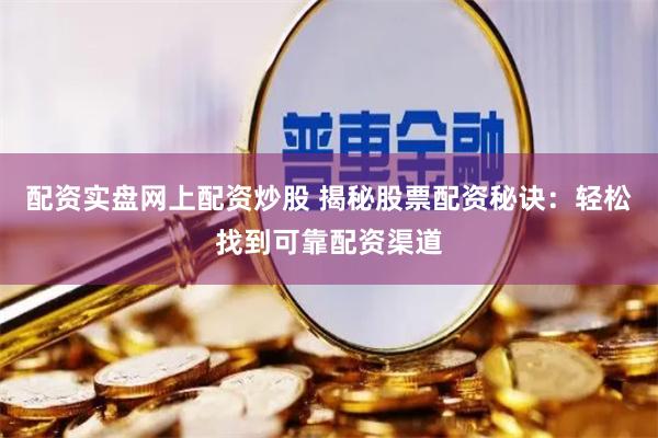 配资实盘网上配资炒股 揭秘股票配资秘诀：轻松找到可靠配资渠道