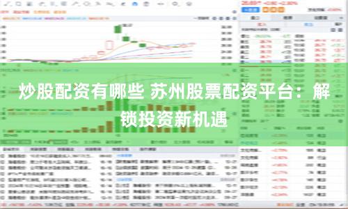 炒股配资有哪些 苏州股票配资平台：解锁投资新机遇