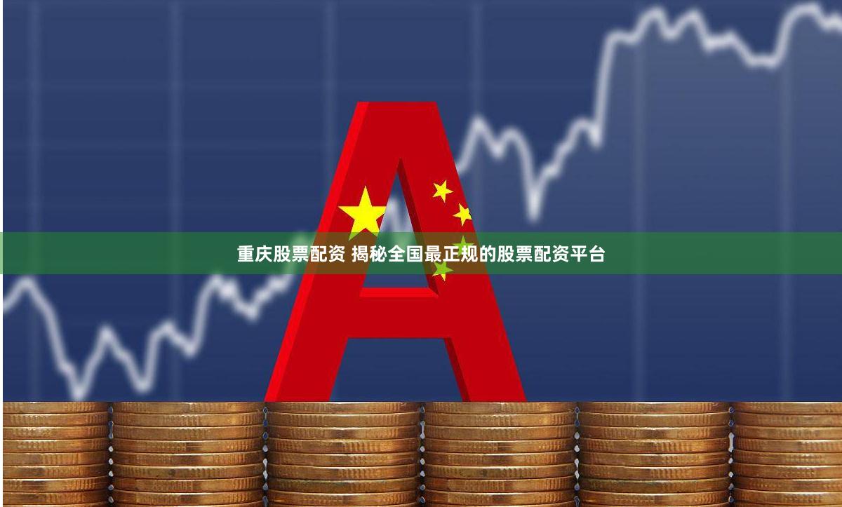 重庆股票配资 揭秘全国最正规的股票配资平台