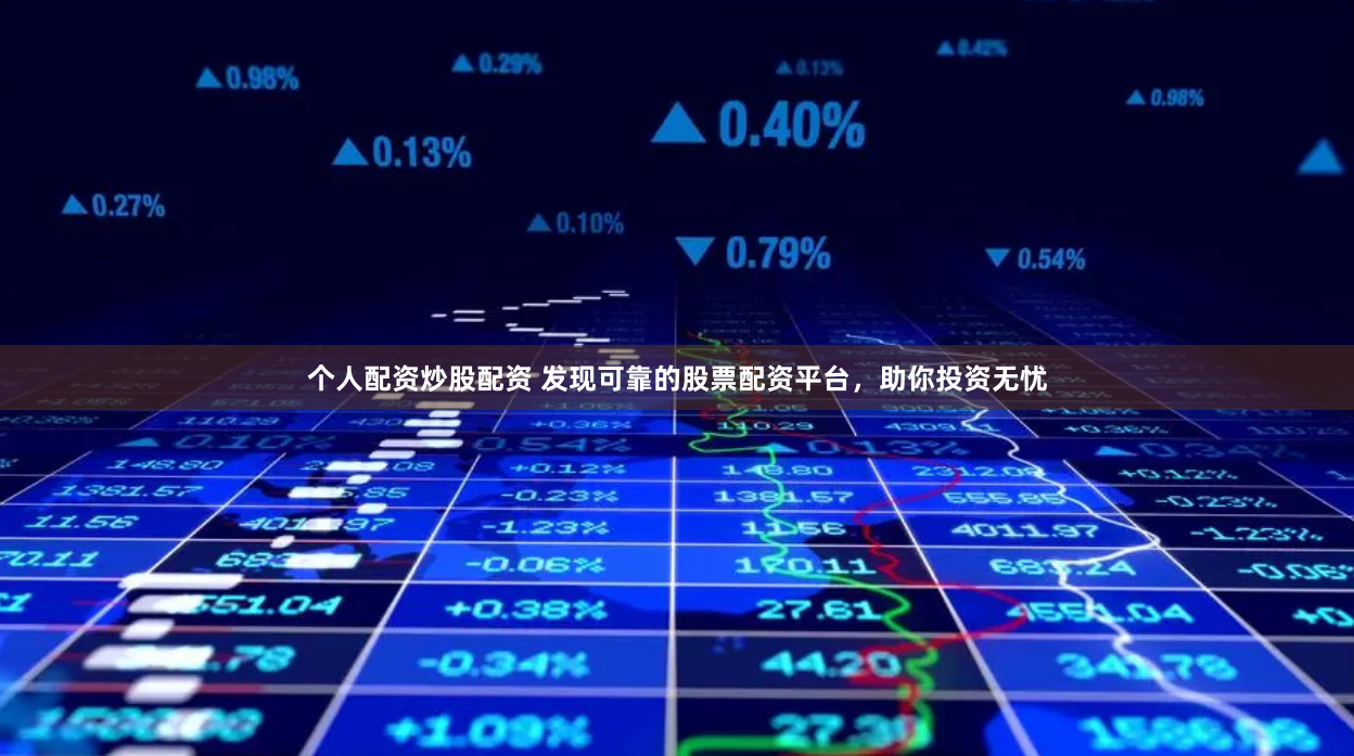 个人配资炒股配资 发现可靠的股票配资平台，助你投资无忧