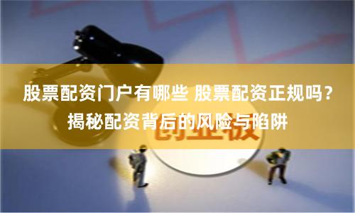 股票配资门户有哪些 股票配资正规吗？揭秘配资背后的风险与陷阱
