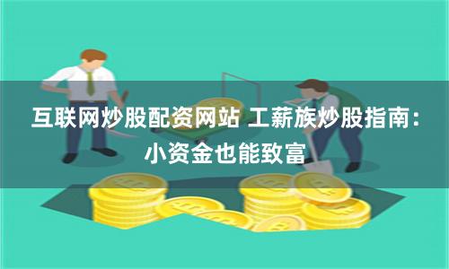 互联网炒股配资网站 工薪族炒股指南：小资金也能致富