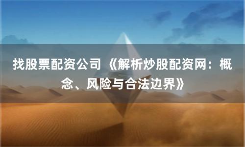 找股票配资公司 《解析炒股配资网：概念、风险与合法边界》