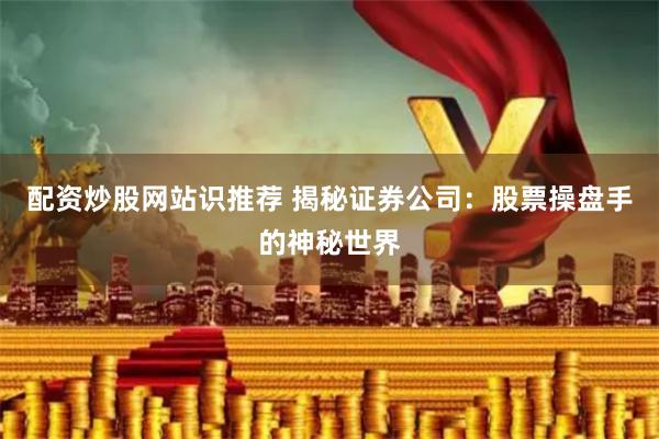 配资炒股网站识推荐 揭秘证券公司：股票操盘手的神秘世界