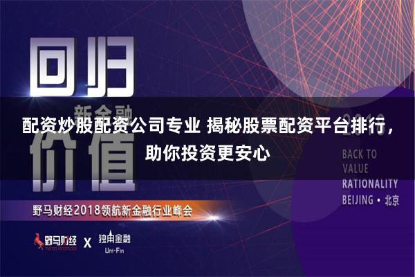 配资炒股配资公司专业 揭秘股票配资平台排行，助你投资更安心