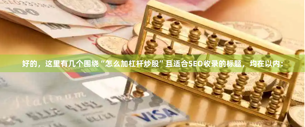 好的，这里有几个围绕“怎么加杠杆炒股”且适合SEO收录的标题，均在以内：