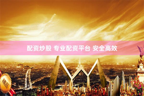 配资炒股 专业配资平台 安全高效
