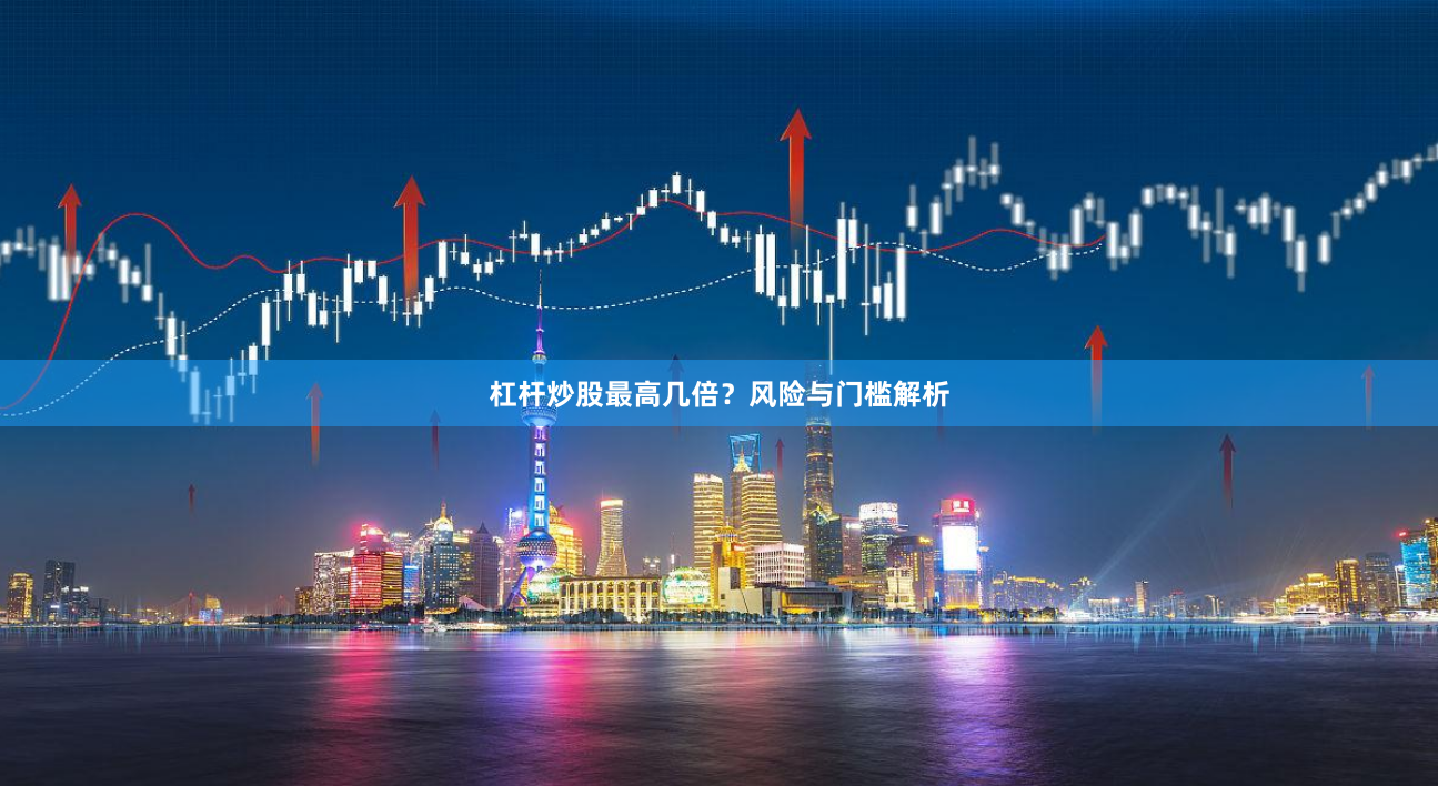 杠杆炒股最高几倍？风险与门槛解析